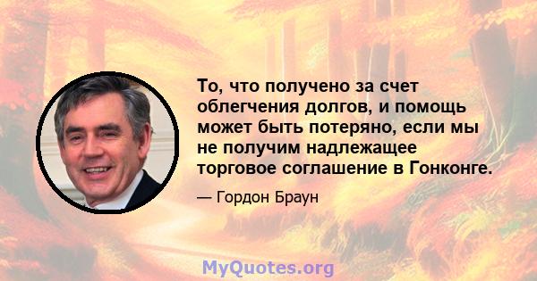 То, что получено за счет облегчения долгов, и помощь может быть потеряно, если мы не получим надлежащее торговое соглашение в Гонконге.