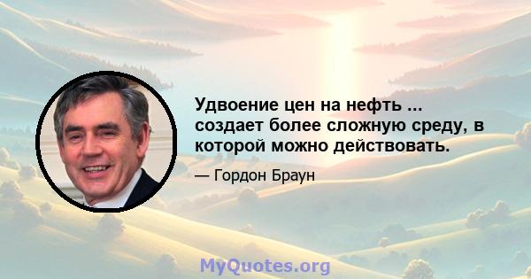 Удвоение цен на нефть ... создает более сложную среду, в которой можно действовать.