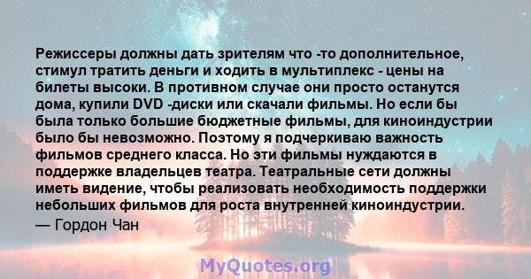 Режиссеры должны дать зрителям что -то дополнительное, стимул тратить деньги и ходить в мультиплекс - цены на билеты высоки. В противном случае они просто останутся дома, купили DVD -диски или скачали фильмы. Но если бы 