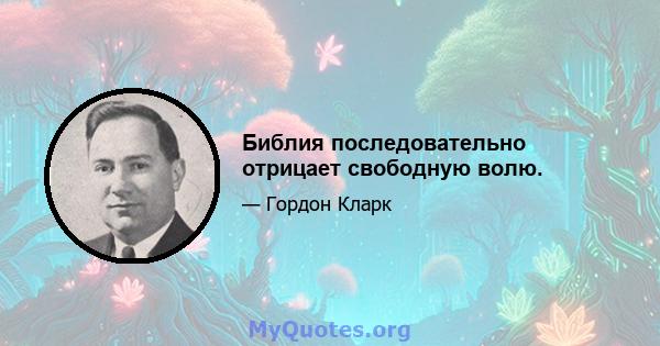 Библия последовательно отрицает свободную волю.