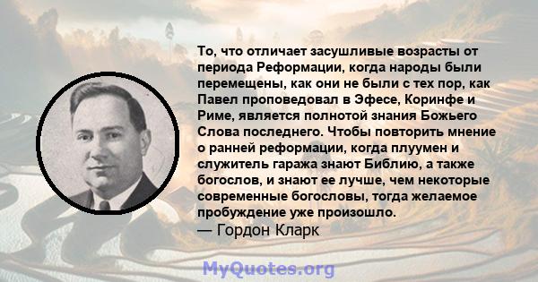 То, что отличает засушливые возрасты от периода Реформации, когда народы были перемещены, как они не были с тех пор, как Павел проповедовал в Эфесе, Коринфе и Риме, является полнотой знания Божьего Слова последнего.