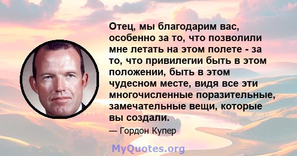 Отец, мы благодарим вас, особенно за то, что позволили мне летать на этом полете - за то, что привилегии быть в этом положении, быть в этом чудесном месте, видя все эти многочисленные поразительные, замечательные вещи,