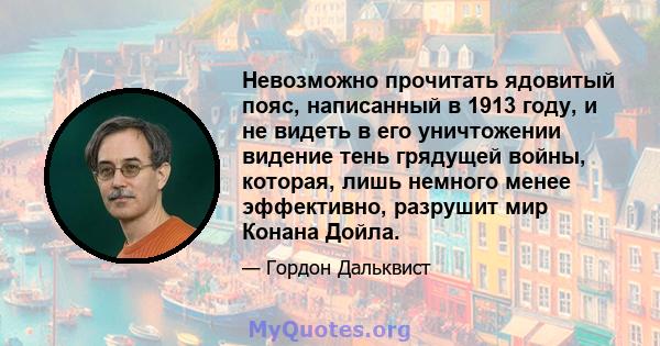 Невозможно прочитать ядовитый пояс, написанный в 1913 году, и не видеть в его уничтожении видение тень грядущей войны, которая, лишь немного менее эффективно, разрушит мир Конана Дойла.