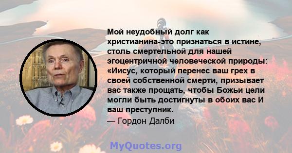 Мой неудобный долг как христианина-это признаться в истине, столь смертельной для нашей эгоцентричной человеческой природы: «Иисус, который перенес ваш грех в своей собственной смерти, призывает вас также прощать, чтобы 