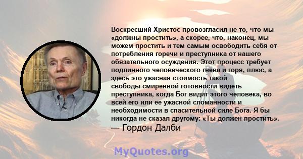 Воскресший Христос провозгласил не то, что мы «должны простить», а скорее, что, наконец, мы можем простить и тем самым освободить себя от потребления горечи и преступника от нашего обязательного осуждения. Этот процесс