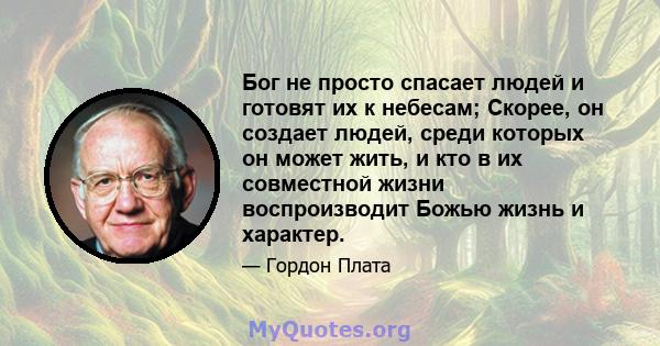 Бог не просто спасает людей и готовят их к небесам; Скорее, он создает людей, среди которых он может жить, и кто в их совместной жизни воспроизводит Божью жизнь и характер.