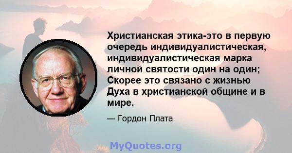 Христианская этика-это в первую очередь индивидуалистическая, индивидуалистическая марка личной святости один на один; Скорее это связано с жизнью Духа в христианской общине и в мире.