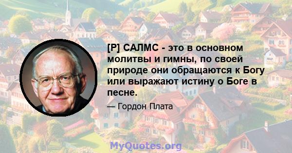 [P] САЛМС - это в основном молитвы и гимны, по своей природе они обращаются к Богу или выражают истину о Боге в песне.