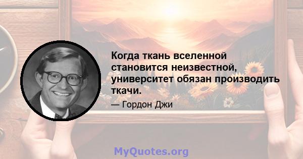 Когда ткань вселенной становится неизвестной, университет обязан производить ткачи.