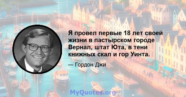 Я провел первые 18 лет своей жизни в пастырском городе Вернал, штат Юта, в тени книжных скал и гор Уинта.