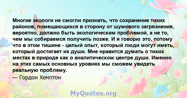 Многие экологи не смогли признать, что сохранение тихих районов, помещающихся в сторону от шумового загрязнения, вероятно, должно быть экологическим проблемой, а не то, чем мы собираемся получить позже. И я говорю это,