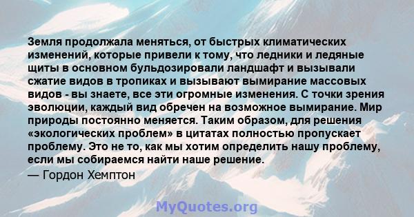 Земля продолжала меняться, от быстрых климатических изменений, которые привели к тому, что ледники и ледяные щиты в основном бульдозировали ландшафт и вызывали сжатие видов в тропиках и вызывают вымирание массовых видов 