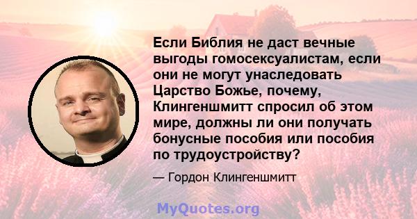 Если Библия не даст вечные выгоды гомосексуалистам, если они не могут унаследовать Царство Божье, почему, Клингеншмитт спросил об этом мире, должны ли они получать бонусные пособия или пособия по трудоустройству?