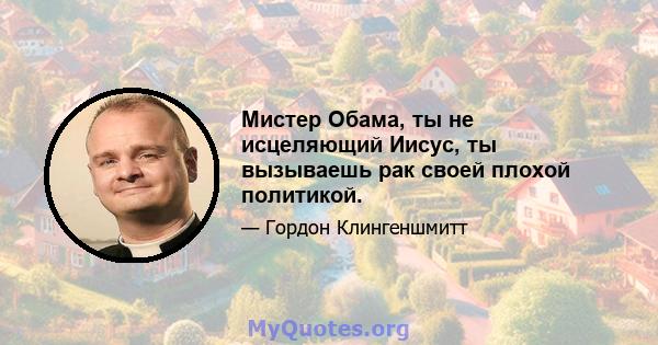 Мистер Обама, ты не исцеляющий Иисус, ты вызываешь рак своей плохой политикой.