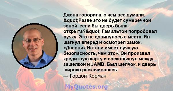 Джона говорила, о чем все думали. "Разве это не будет сумеречной зоной, если бы дверь была открыта?" Гамильтон попробовал ручку. Это не сдвинулось с места. Ян шагнул вперед и осмотрел замок. «Дневник Натали