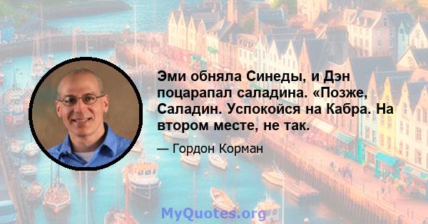 Эми обняла Синеды, и Дэн поцарапал саладина. «Позже, Саладин. Успокойся на Кабра. На втором месте, не так.