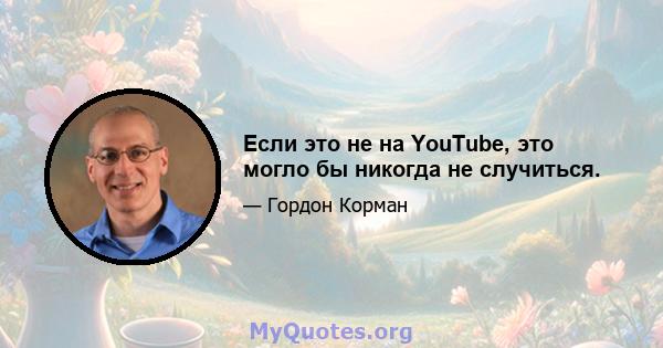 Если это не на YouTube, это могло бы никогда не случиться.