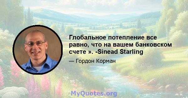 Глобальное потепление все равно, что на вашем банковском счете ». -Sinead Starling