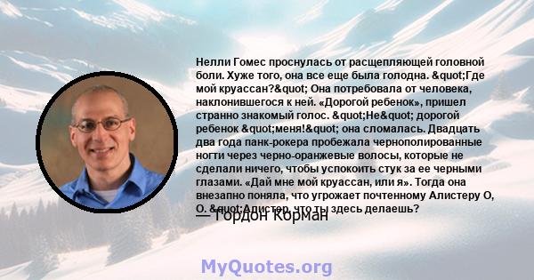 Нелли Гомес проснулась от расщепляющей головной боли. Хуже того, она все еще была голодна. "Где мой круассан?" Она потребовала от человека, наклонившегося к ней. «Дорогой ребенок», пришел странно знакомый