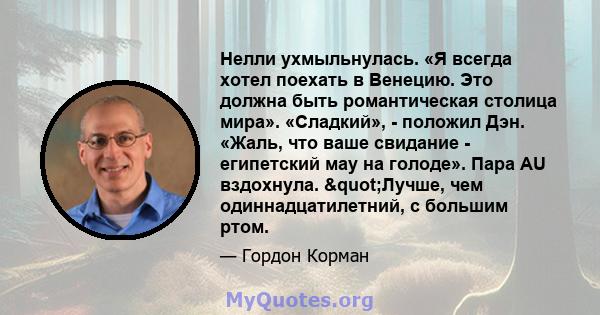 Нелли ухмыльнулась. «Я всегда хотел поехать в Венецию. Это должна быть романтическая столица мира». «Сладкий», - положил Дэн. «Жаль, что ваше свидание - египетский мау на голоде». Пара AU вздохнула. "Лучше, чем