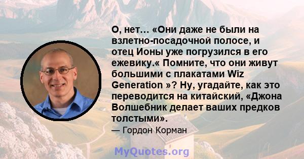 О, нет… «Они даже не были на взлетно-посадочной полосе, и отец Ионы уже погрузился в его ежевику.« Помните, что они живут большими с плакатами Wiz Generation »? Ну, угадайте, как это переводится на китайский, «Джона