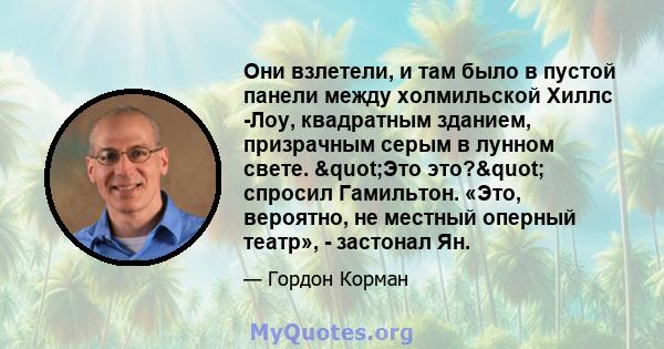 Они взлетели, и там было в пустой панели между холмильской Хиллс -Лоу, квадратным зданием, призрачным серым в лунном свете. "Это это?" спросил Гамильтон. «Это, вероятно, не местный оперный театр», - застонал