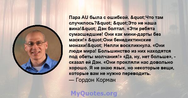 Пара AU была с ошибкой. "Что там случилось?" "Это не наша вина!" Дэн болтал. «Эти ребята сумасшедшие! Они как мини-дарты без маски!» "Они бенедиктинские монахи!" Нелли воскликнула. «Они