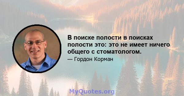 В поиске полости в поисках полости это: это не имеет ничего общего с стоматологом.