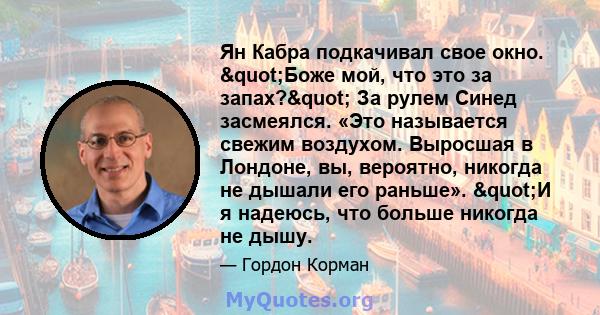 Ян Кабра подкачивал свое окно. "Боже мой, что это за запах?" За рулем Синед засмеялся. «Это называется свежим воздухом. Выросшая в Лондоне, вы, вероятно, никогда не дышали его раньше». "И я надеюсь, что