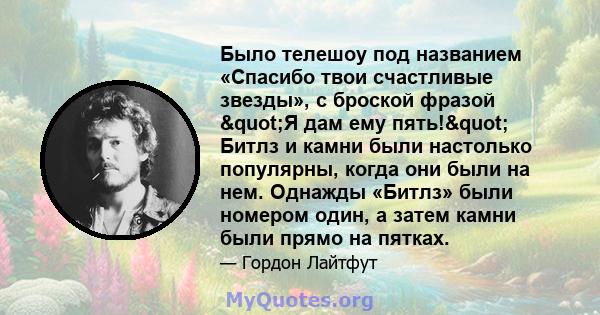 Было телешоу под названием «Спасибо твои счастливые звезды», с броской фразой "Я дам ему пять!" Битлз и камни были настолько популярны, когда они были на нем. Однажды «Битлз» были номером один, а затем камни