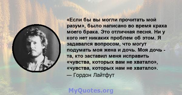 «Если бы вы могли прочитать мой разум», было написано во время краха моего брака. Это отличная песня. Ни у кого нет никаких проблем об этом. Я задавался вопросом, что могут подумать моя жена и дочь. Моя дочь - та, кто