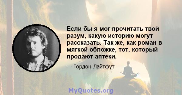 Если бы я мог прочитать твой разум, какую историю могут рассказать. Так же, как роман в мягкой обложке, тот, который продают аптеки.