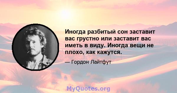 Иногда разбитый сон заставит вас грустно или заставит вас иметь в виду. Иногда вещи не плохо, как кажутся.