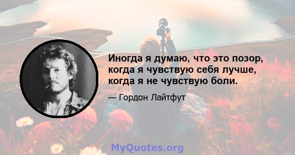 Иногда я думаю, что это позор, когда я чувствую себя лучше, когда я не чувствую боли.