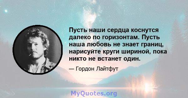 Пусть наши сердца коснутся далеко по горизонтам. Пусть наша любовь не знает границ, нарисуйте круги шириной, пока никто не встанет один.