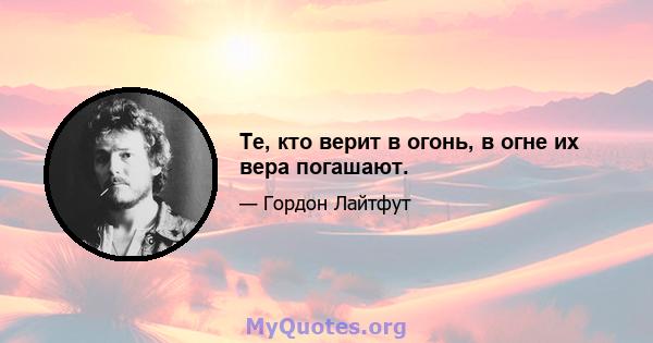 Те, кто верит в огонь, в огне их вера погашают.