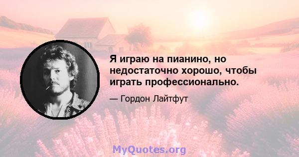 Я играю на пианино, но недостаточно хорошо, чтобы играть профессионально.