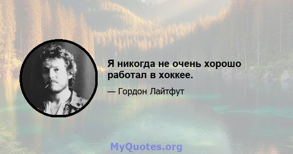 Я никогда не очень хорошо работал в хоккее.