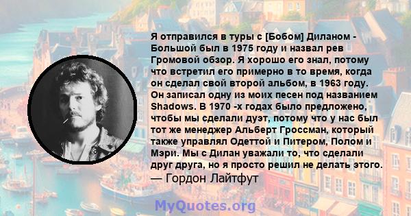 Я отправился в туры с [Бобом] Диланом - Большой был в 1975 году и назвал рев Громовой обзор. Я хорошо его знал, потому что встретил его примерно в то время, когда он сделал свой второй альбом, в 1963 году. Он записал