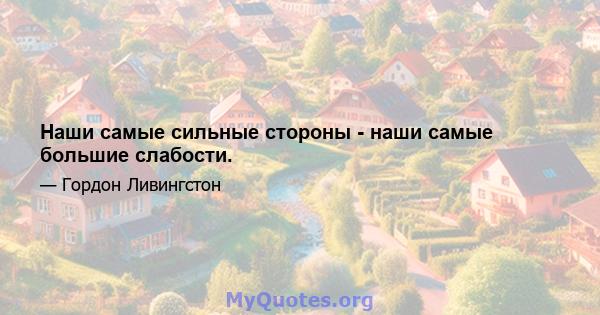 Наши самые сильные стороны - наши самые большие слабости.