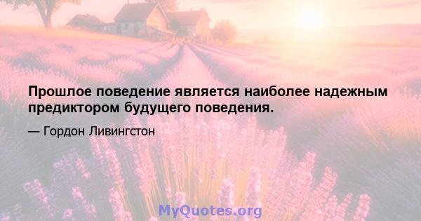 Прошлое поведение является наиболее надежным предиктором будущего поведения.