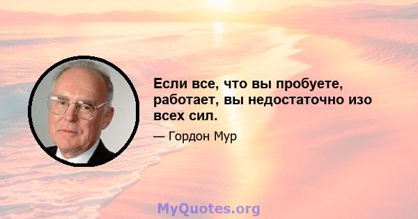 Если все, что вы пробуете, работает, вы недостаточно изо всех сил.