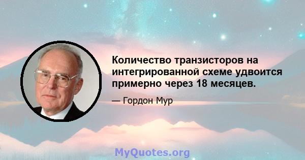 Количество транзисторов на интегрированной схеме удвоится примерно через 18 месяцев.