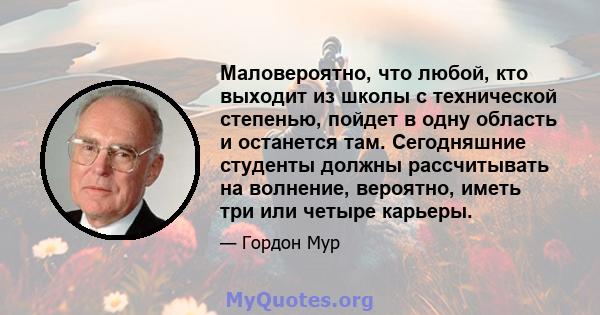 Маловероятно, что любой, кто выходит из школы с технической степенью, пойдет в одну область и останется там. Сегодняшние студенты должны рассчитывать на волнение, вероятно, иметь три или четыре карьеры.