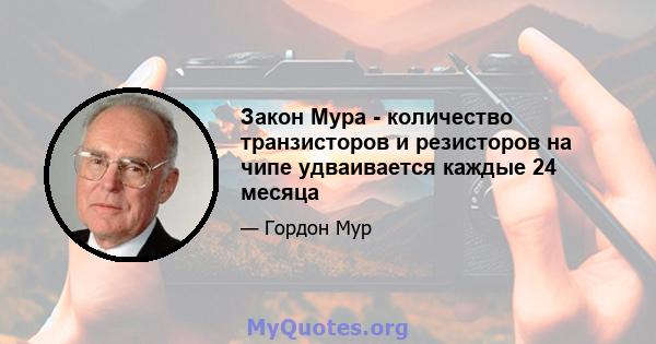 Закон Мура - количество транзисторов и резисторов на чипе удваивается каждые 24 месяца