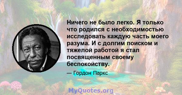 Ничего не было легко. Я только что родился с необходимостью исследовать каждую часть моего разума. И с долгим поиском и тяжелой работой я стал посвященным своему беспокойству.