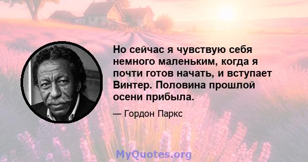 Но сейчас я чувствую себя немного маленьким, когда я почти готов начать, и вступает Винтер. Половина прошлой осени прибыла.