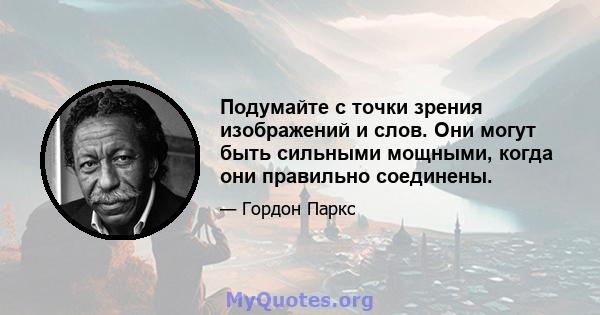 Подумайте с точки зрения изображений и слов. Они могут быть сильными мощными, когда они правильно соединены.