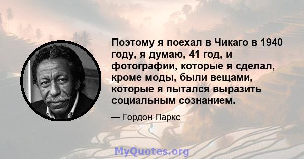 Поэтому я поехал в Чикаго в 1940 году, я думаю, 41 год, и фотографии, которые я сделал, кроме моды, были вещами, которые я пытался выразить социальным сознанием.