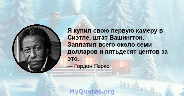 Я купил свою первую камеру в Сиэтле, штат Вашингтон. Заплатил всего около семи долларов и пятьдесят центов за это.